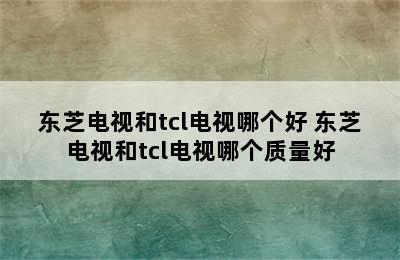 东芝电视和tcl电视哪个好 东芝电视和tcl电视哪个质量好